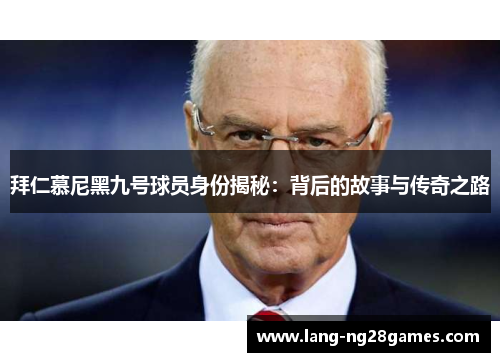 拜仁慕尼黑九号球员身份揭秘：背后的故事与传奇之路