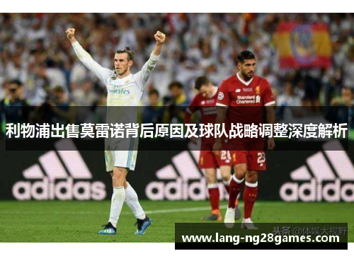 利物浦出售莫雷诺背后原因及球队战略调整深度解析