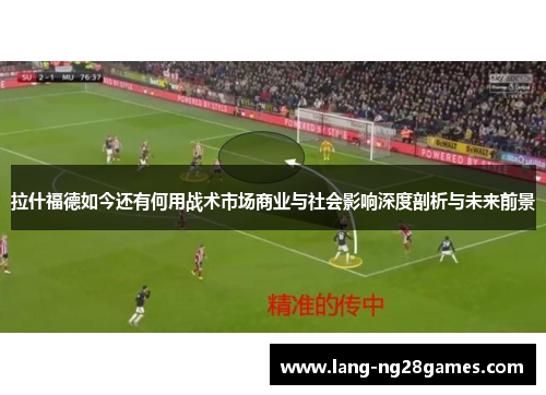 拉什福德如今还有何用战术市场商业与社会影响深度剖析与未来前景