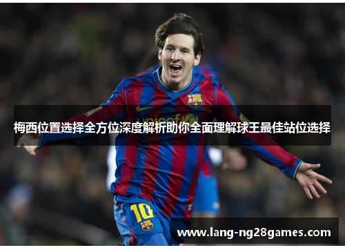 梅西位置选择全方位深度解析助你全面理解球王最佳站位选择