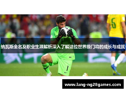 纳瓦斯全名及职业生涯解析深入了解这位世界级门将的成长与成就