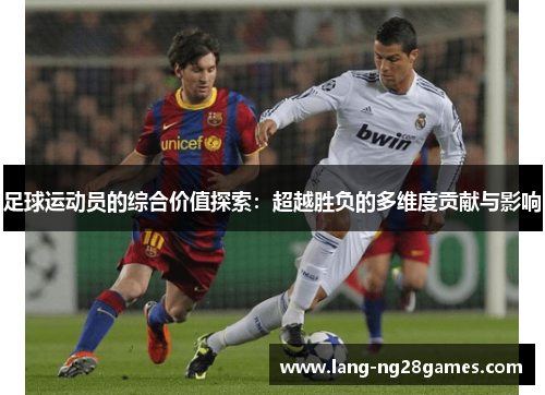 足球运动员的综合价值探索:超越胜负的多维度贡献与影响 足球运动员的综合价值探索:超越胜负的多维度贡献与影响