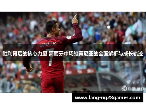 胜利背后的核心力量 葡萄牙中场维蒂尼亚的全面解析与成长轨迹