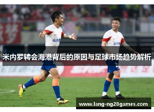 米内罗转会海港背后的原因与足球市场趋势解析 米内罗转会海港背后的原因与足球市场趋势解析