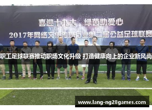 职工足球联赛推动职场文化升级 打造健康向上的企业新风尚