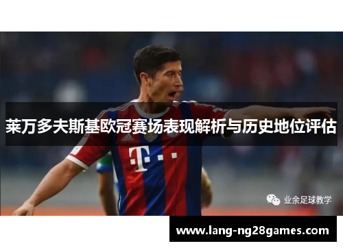 莱万多夫斯基欧冠赛场表现解析与历史地位评估 莱万多夫斯基欧冠赛场表现解析与历史地位评估