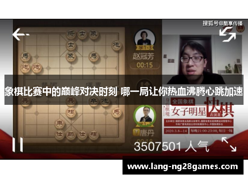 象棋比赛中的巅峰对决时刻 哪一局让你热血沸腾心跳加速