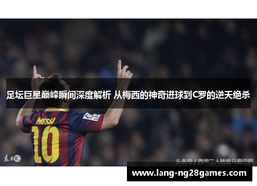 足坛巨星巅峰瞬间深度解析 从梅西的神奇进球到C罗的逆天绝杀