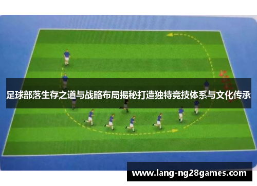 足球部落生存之道与战略布局揭秘打造独特竞技体系与文化传承 足球部落生存之道与战略布局揭秘打造独特竞技体系与文化传承