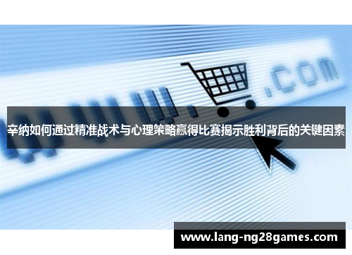 辛纳如何通过精准战术与心理策略赢得比赛揭示胜利背后的关键因素 辛纳如何通过精准战术与心理策略赢得比赛揭示胜利背后的关键因素