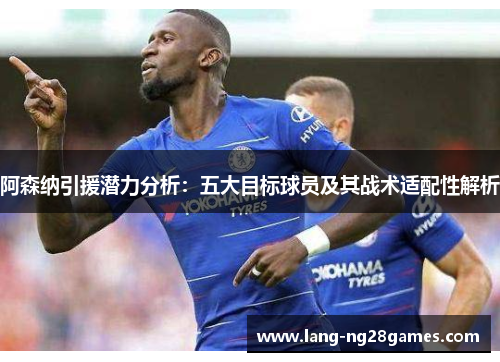 阿森纳引援潜力分析:五大目标球员及其战术适配性解析 阿森纳引援潜力分析:五大目标球员及其战术适配性解析
