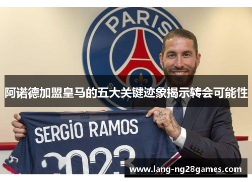 阿诺德加盟皇马的五大关键迹象揭示转会可能性