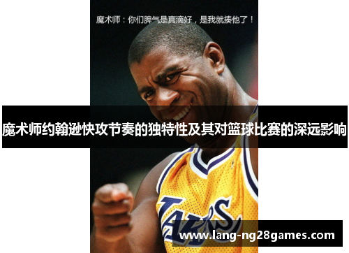 魔术师约翰逊快攻节奏的独特性及其对篮球比赛的深远影响