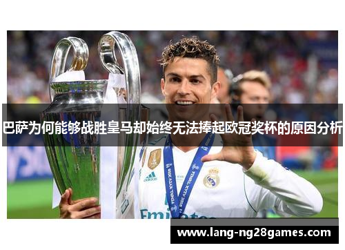 巴萨为何能够战胜皇马却始终无法捧起欧冠奖杯的原因分析 巴萨为何能够战胜皇马却始终无法捧起欧冠奖杯的原因分析