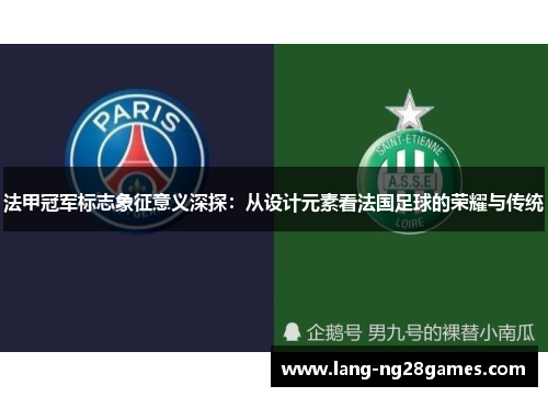法甲冠军标志象征意义深探：从设计元素看法国足球的荣耀与传统