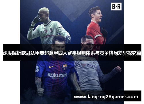 深度解析欧冠法甲英超意甲四大赛事规则体系与竞争格局差异探究篇 深度解析欧冠法甲英超意甲四大赛事规则体系与竞争格局差异探究篇