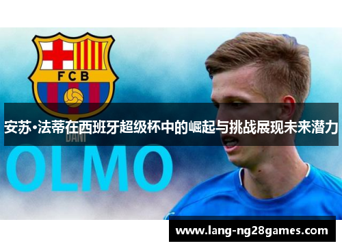 安苏·法蒂在西班牙超级杯中的崛起与挑战展现未来潜力