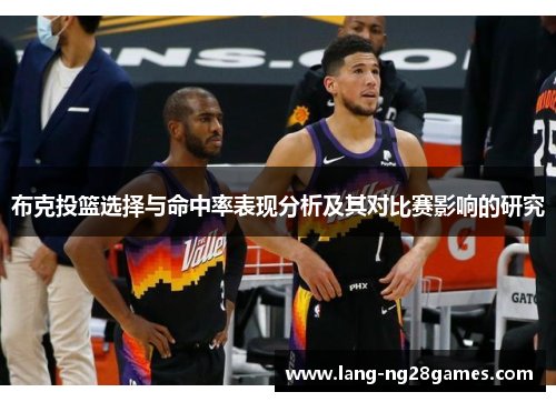 布克投篮选择与命中率表现分析及其对比赛影响的研究 布克投篮选择与命中率表现分析及其对比赛影响的研究