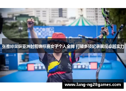 张雅婷荣获亚洲射箭锦标赛女子个人金牌 打破多项纪录展现卓越实力