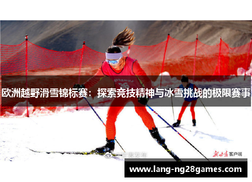 欧洲越野滑雪锦标赛:探索竞技精神与冰雪挑战的极限赛事 欧洲越野滑雪锦标赛:探索竞技精神与冰雪挑战的极限赛事