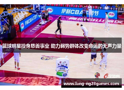 篮球明星投身慈善事业 助力弱势群体改变命运的无声力量