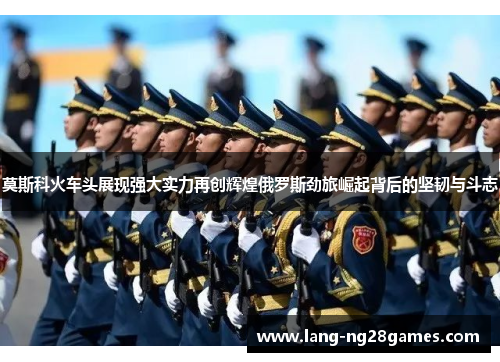 莫斯科火车头展现强大实力再创辉煌俄罗斯劲旅崛起背后的坚韧与斗志