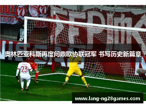 奥林匹亚科斯再度问鼎欧协联冠军 书写历史新篇章