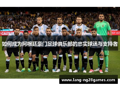 如何成为阿根廷豪门足球俱乐部的忠实球迷与支持者