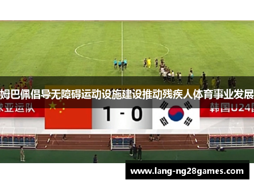 姆巴佩倡导无障碍运动设施建设推动残疾人体育事业发展