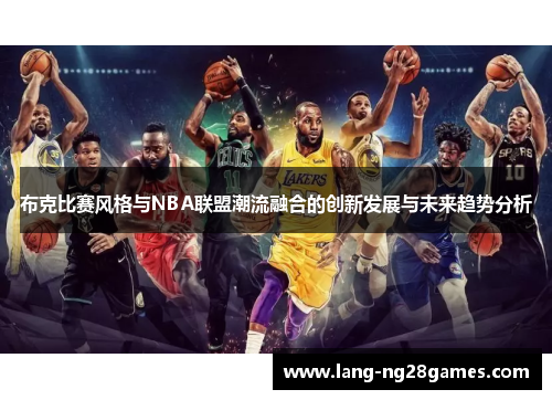 布克比赛风格与NBA联盟潮流融合的创新发展与未来趋势分析