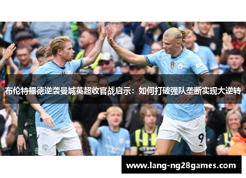 布伦特福德逆袭曼城英超收官战启示：如何打破强队垄断实现大逆转