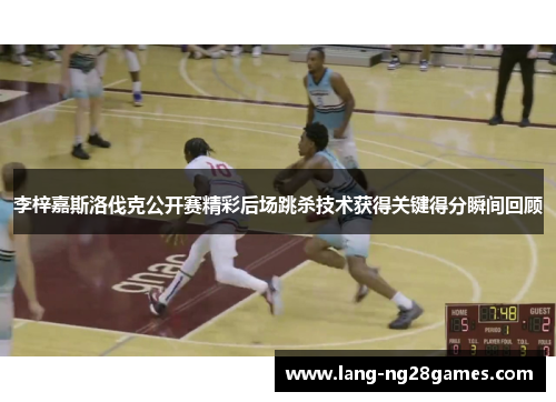 李梓嘉斯洛伐克公开赛精彩后场跳杀技术获得关键得分瞬间回顾