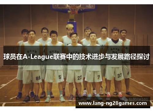 球员在A-League联赛中的技术进步与发展路径探讨