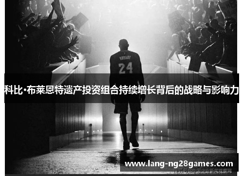 科比·布莱恩特遗产投资组合持续增长背后的战略与影响力