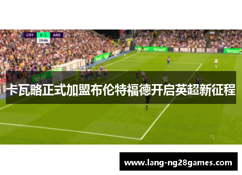 卡瓦略正式加盟布伦特福德开启英超新征程
