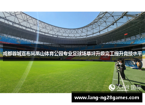 成都蓉城宣布凤凰山体育公园专业足球场草坪升级完工提升竞技水平 成都蓉城宣布凤凰山体育公园专业足球场草坪升级完工提升竞技水平