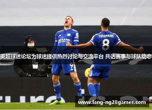 英超球迷论坛为球迷提供热烈讨论与交流平台 共话赛事与球队动态