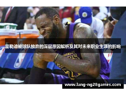 霍勒迪被球队放弃的深层原因解析及其对未来职业生涯的影响 霍勒迪被球队放弃的深层原因解析及其对未来职业生涯的影响