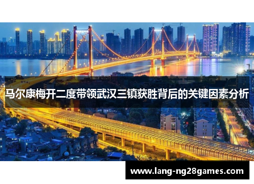 马尔康梅开二度带领武汉三镇获胜背后的关键因素分析 马尔康梅开二度带领武汉三镇获胜背后的关键因素分析