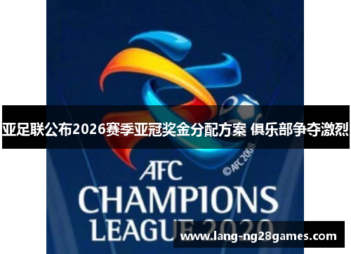 亚足联公布2026赛季亚冠奖金分配方案 俱乐部争夺激烈