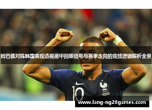 姆巴佩对阵韩国表现透视德甲回暖信号与赛季走向的竞技逻辑解析全景