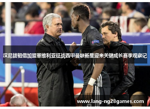 汉尼拔租借加盟塞维利亚征战西甲曼联新星迎来关键成长赛季观察记 汉尼拔租借加盟塞维利亚征战西甲曼联新星迎来关键成长赛季观察记