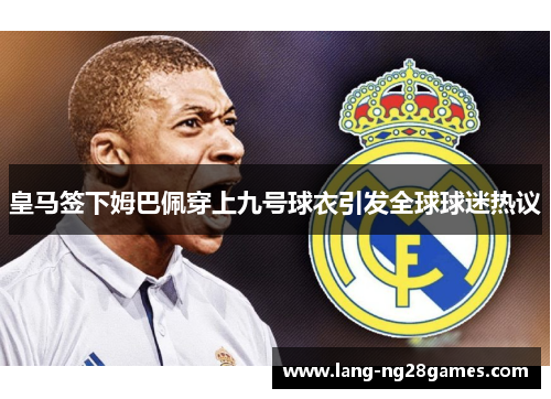 皇马签下姆巴佩穿上九号球衣引发全球球迷热议
