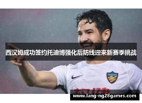 西汉姆成功签约托迪博强化后防线迎来新赛季挑战 西汉姆成功签约托迪博强化后防线迎来新赛季挑战