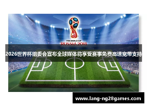 2026世界杯组委会宣布全球媒体将享受赛事免费高速宽带支持 2026世界杯组委会宣布全球媒体将享受赛事免费高速宽带支持