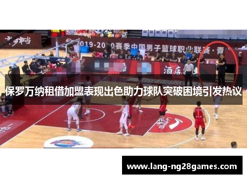 保罗万纳租借加盟表现出色助力球队突破困境引发热议 保罗万纳租借加盟表现出色助力球队突破困境引发热议